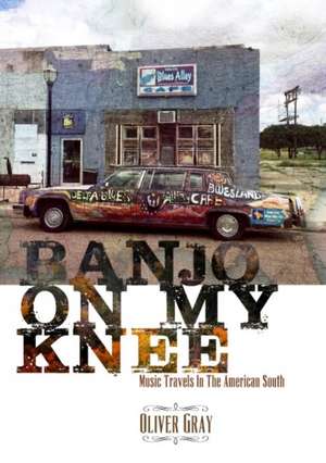 Banjo On My Knee: Music Travels in the American South de Oliver Gray