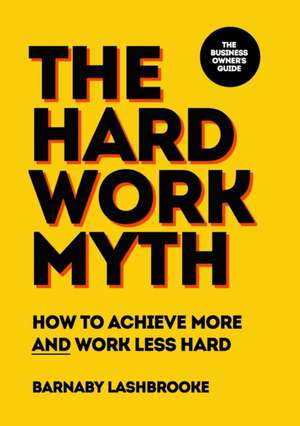 The Hard Work Myth de Barnaby Lashbrooke