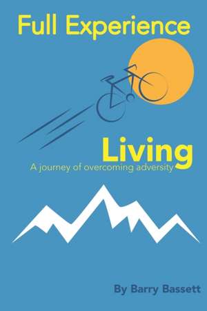 Full Experience Living: An inspirational feel good journey of overcoming adversity; memoir; biography: voyage de Barry Bassett