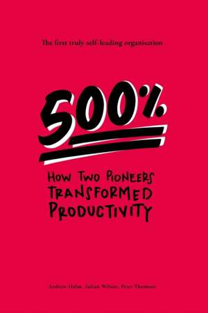 500%: How two pioneers transformed productivity - the first truly self-leading organisation de Julian Wilson