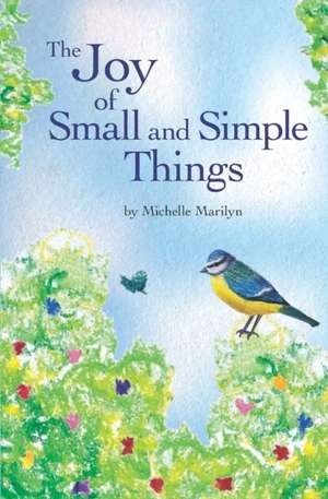 The Joy of Small and Simple Things de Michelle Marilyn