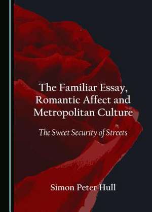 The Familiar Essay, Romantic Affect and Metropolitan Culture de Hull, Simon Peter