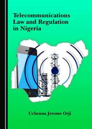 Telecommunications Law and Regulation in Nigeria de Uchenna Jerome Orji