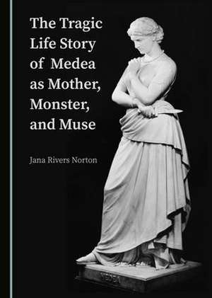 Tragic Life Story of Medea as Mother, Monster, and Muse de Jana Rivers Norton