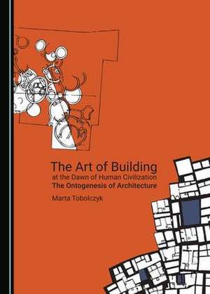 Art of Building at the Dawn of Human Civilization de Marta Tobolczyk