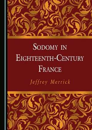 Sodomy in Eighteenth-Century France de Jeffrey Merrick