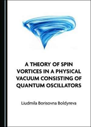 Theory of Spin Vortices in a Physical Vacuum Consisting of Quantum Oscillators de Liudmila Borisovna Boldyreva