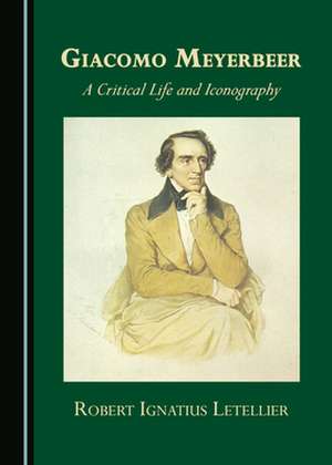 GIACOMO MEYERBEER A CRITICAL LIFE & ICON de Robert Ignatius Letellier