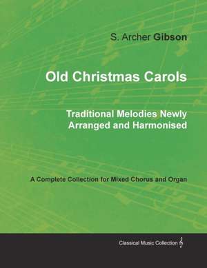 Old Christmas Carols - Traditional Melodies Newly Arranged and Harmonised - A Complete Collection for Mixed Chorus and Organ