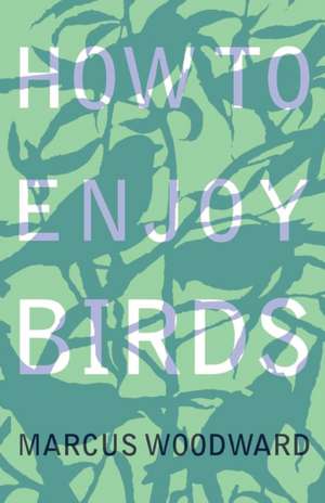 How to Enjoy Birds de Marcus Woodward