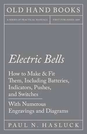 Electric Bells - How to Make & Fit Them, Including Batteries, Indicators, Pushes, and Switches - With Numerous Engravings and Diagrams de Paul N. Hasluck