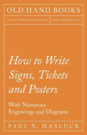 How to Write Signs, Tickets and Posters - With Numerous Engravings and Diagrams de Paul N. Hasluck