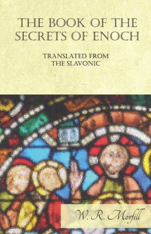 The Book of the Secrets of Enoch Translated from the Slavonic de W. R. Morfill