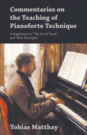 Commentaries on the Teaching of Pianoforte Technique - A Supplement to "The Act of Touch" and "First Principles" de Tobias Matthay