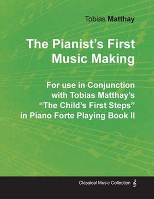 The Pianist's First Music Making - For use in Conjunction with Tobias Matthay's "The Child's First Steps" in Piano Forte Playing - Book II de Tobias Matthay