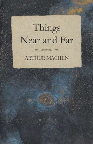 Things Near and Far de Arthur Machen