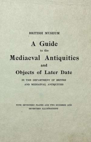 The British Museum Guide to the Mediaeval Antiquities and Objects of Later Date - In the Department of British and Mediaeval Antiquities - With Seventeen Plates and Two Hundred and Seventeen Illustrations de Anon.