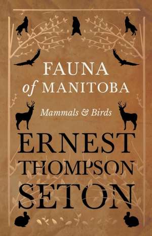 Fauna of Manitoba - Mammals and Birds de Ernest Thompson Seton