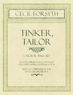 Tinker, Tailor - Choral Ballad set for Soprano Solo, Contralo Solo and Chorus of Female Voices - With Accompaniment for Piano or Orchestra de Cecil Forsyth