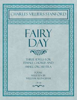 Fairy Day - Three Idylls for Female Chorus and Small Orchestra - Poems Written by William Allingham - Op.131 de Charles Villiers Stanford