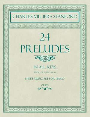 24 Preludes - In all Keys - Book 1 of 2 - Pieces 1-16 - Sheet Music set for Piano - Op. 163 de Charles Villiers Stanford