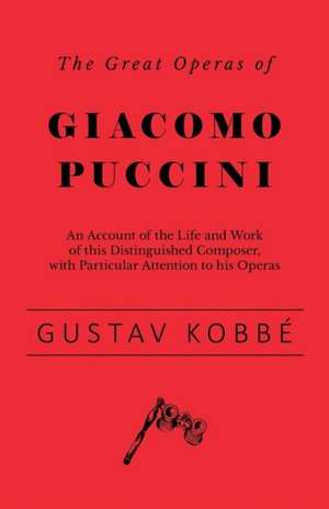 The Great Operas of Giacomo Puccini - An Account of the Life and Work of this Distinguished Composer, with Particular Attention to his Operas de Gustav Kobbé