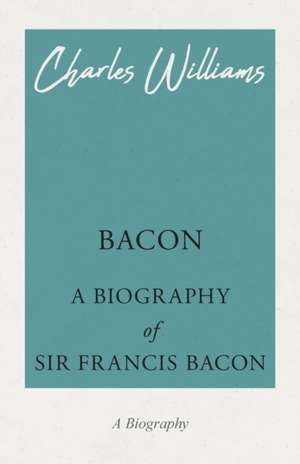 Bacon - A Biography of Sir Francis Bacon de Charles Williams