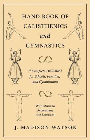 Hand-Book of Calisthenics and Gymnastics - A Complete Drill-Book for Schools, Families, and Gymnasiums - With Music to Accompany the Exercises de J. Madison Watson