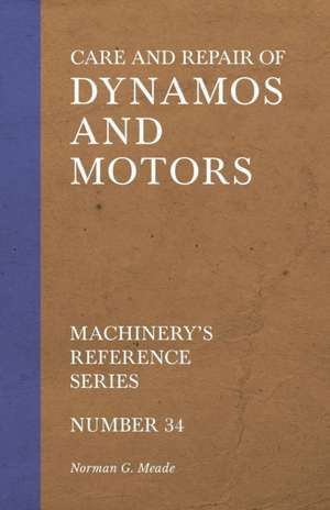 Care and Repair of Dynamos and Motors - Machinery's Reference Series - Number 34 de Norman G. Meade