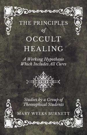 The Principles of Occult Healing - A Working Hypothesis Which Includes All Cures - Studies by a Group of Theosophical Students de Mary Weeks Burnett