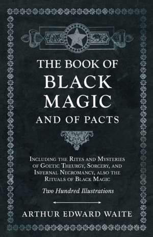 The Book of Black Magic and of Pacts;Including the Rites and Mysteries of Goetic Theurgy, Sorcery, and Infernal Necromancy, also the Rituals of Black Magic de Arthur Edward Waite