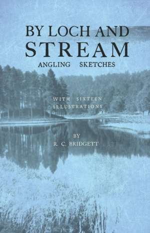 By Loch and Stream - Angling Sketches - With Sixteen Illustrations de R. C. Bridgett