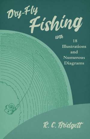 Dry-Fly Fishing - With 18 Illustrations and Numerous Diagrams de R. C. Bridgett