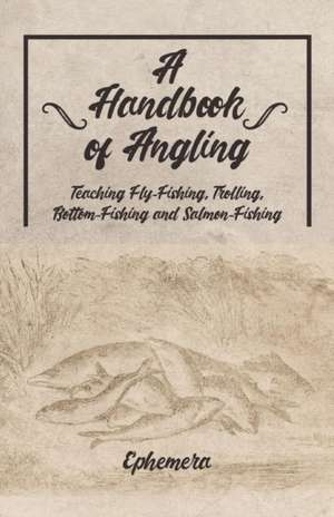 A Handbook of Angling - Teaching Fly-Fishing, Trolling, Bottom-Fishing and Salmon-Fishing de Ephemera