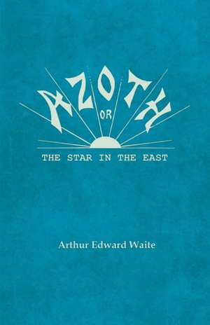 Azoth - Or, The Star in the East de Arthur Edward Waite