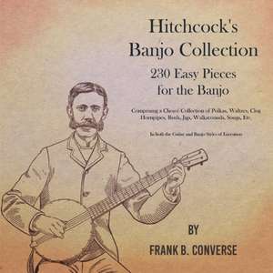 Hitchcock's Banjo Collection - 230 Easy Pieces for the Banjo - Comprising a Choice Collection of Polkas, Waltzes, Clog Hornpipes, Reels, Jigs, Walkarounds, Songs, Etc - In both the Guitar and Banjo Styles of Execution de Frank B. Converse