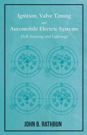 Ignition, Valve Timing and Automobile Electric Systems (Self-Starting and Lighting) de John B. Rathbun