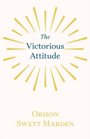 The Victorious Attitude de Orison Swett Marden