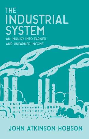 The Industrial System - An Inquiry Into Earned and Unearned Income de John Atkinson Hobson