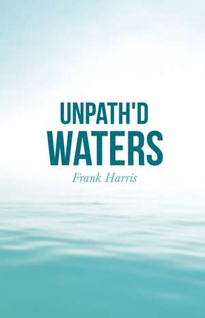 Unpath'd Waters de Frank Harris