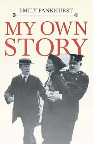 My Own Story;With an Excerpt From Women as World Builders, Studies in Modern Feminism By Floyd Dell de Emmeline Pankhurst