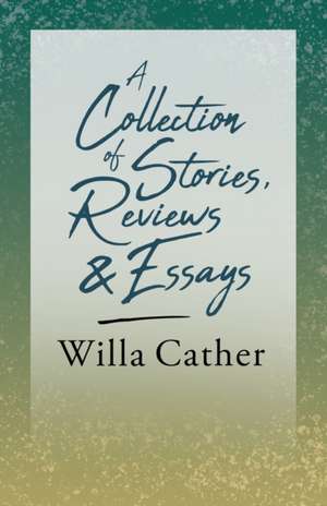 A Collection of Stories, Reviews and Essays;With an Excerpt by H. L. Mencken de Willa Cather