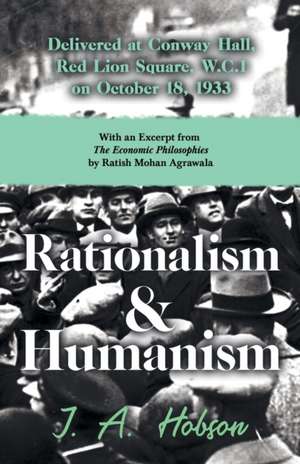 Rationalism and Humanism - Delivered at Conway Hall, Red Lion Square, W.C.1 on October 18, 1933 - With an Excerpt from The Economic Philosophies, 1941 by Ratish Mohan Agrawala de J. A. Hobson