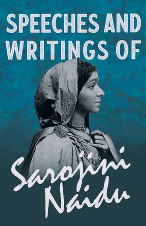 Speeches and Writings of Sarojini Naidu - With a Chapter from 'Studies of Contemporary Poets' by Mary C. Sturgeon de Sarojini Naidu