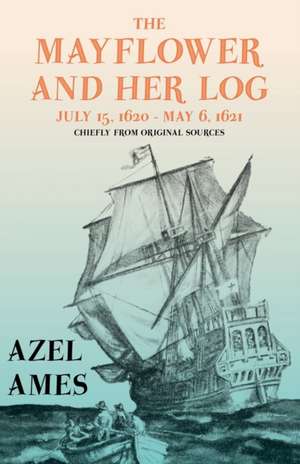 The Mayflower and Her Log - July 15, 1620 - May 6, 1621 - Chiefly from Original Sources de Azel Ames