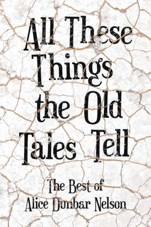 All These Things the Old Tales Tell - The Selected Poetry of Alice Dunbar Nelson de Alice Dunbar Nelson