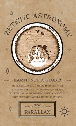 Zetetic Astronomy - Earth Not a Globe! An Experimental Inquiry into the True Figure of the Earth de Parallax