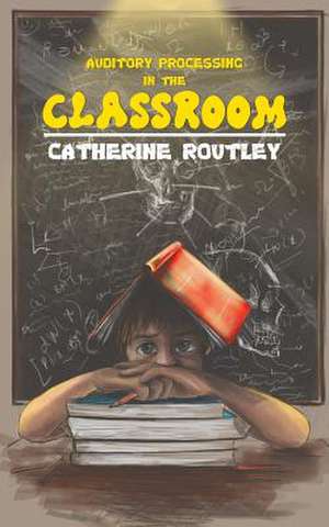 Auditory Processing in the Classroom de Catherine Routley