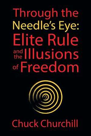 Through the Needle's Eye: Elite Rule and the Illusions of Freedom de Chuck Churchill