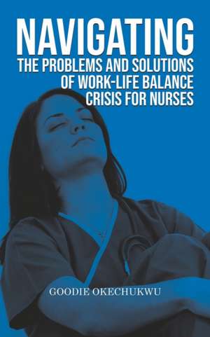 Navigating the Problems and Solutions of Work-Life Balance Crisis for Nurses de Goodie Okechukwu